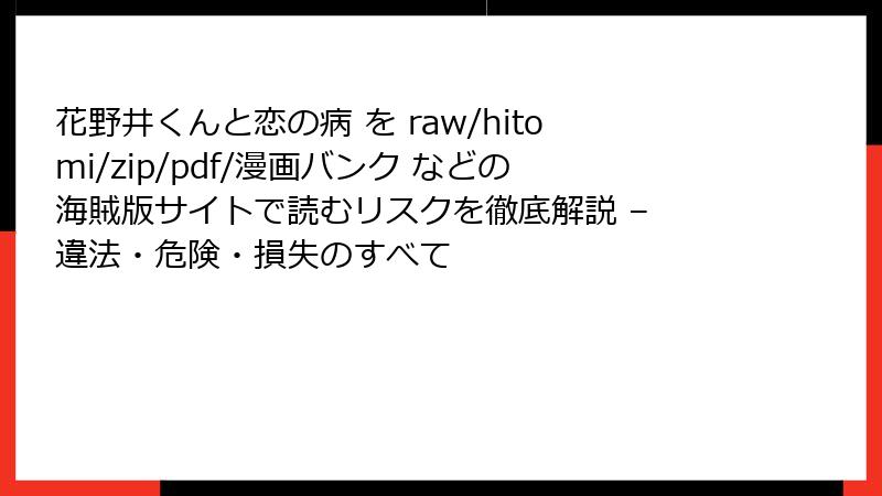 花野井くんと恋の病 を raw/hitomi/zip/pdf/漫画バンク などの海賊版サイトで読むリスクを徹底解説 – 違法・危険・損失のすべて