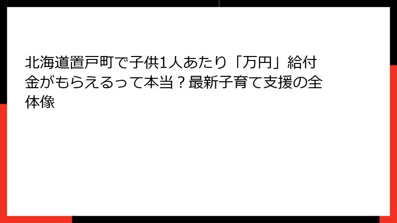 北海道置戸町で子供1人あたり「万円」給付金がもらえるって本当？最新子育て支援の全体像