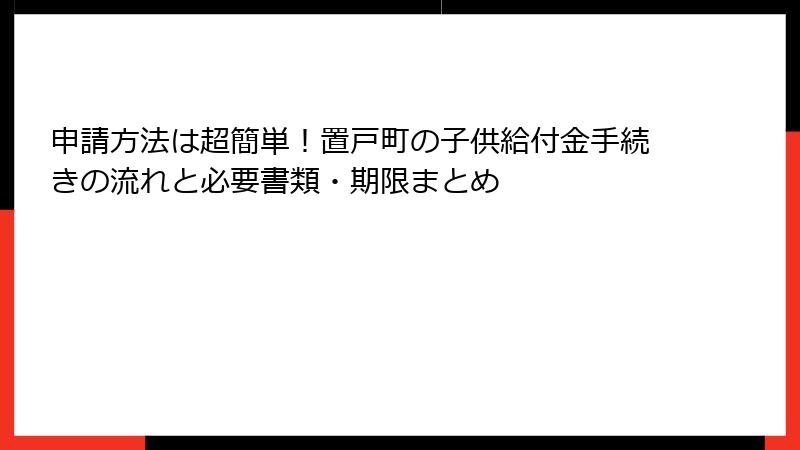 申請方法は超簡単！置戸町の子供給付金手続きの流れと必要書類・期限まとめ