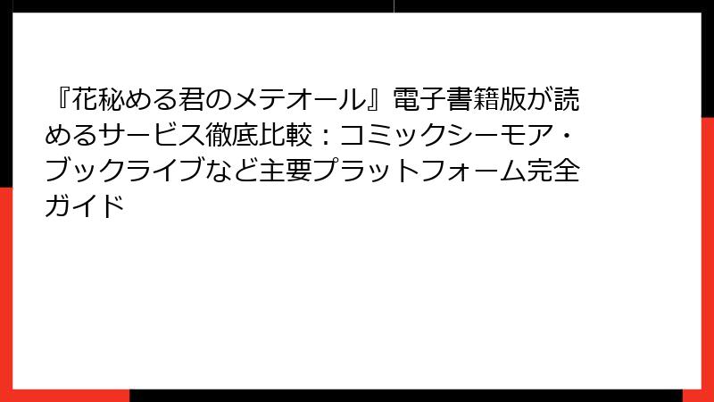 『花秘める君のメテオール』電子書籍版が読めるサービス徹底比較:コミックシーモア・ブックライブなど主要プラットフォーム完全ガイド
