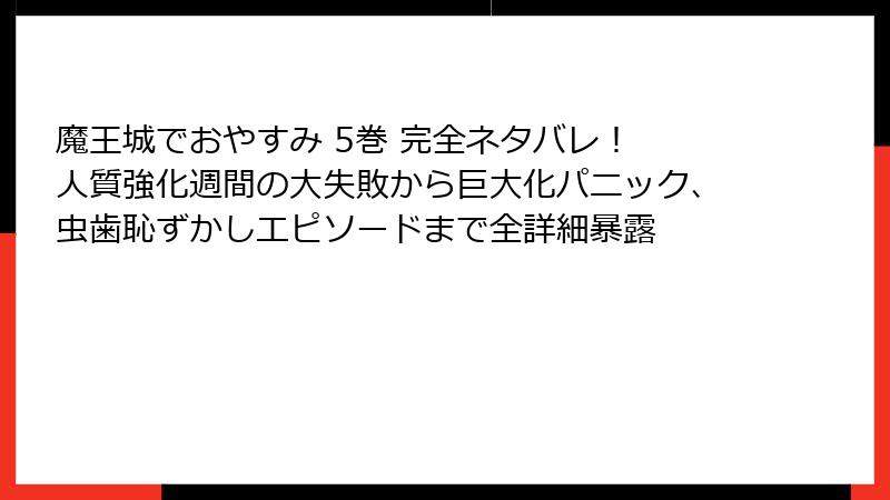魔王城でおやすみ 5巻 完全ネタバレ! 人質強化週間の大失敗から巨大化パニック、虫歯恥ずかしエピソードまで全詳細暴露