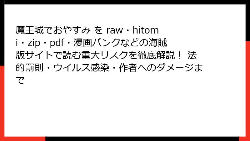魔王城でおやすみ を raw・hitomi・zip・pdf・漫画バンクなどの海賊版サイトで読む重大リスクを徹底解説! 法的罰則・ウイルス感染・作者へのダメージまで
