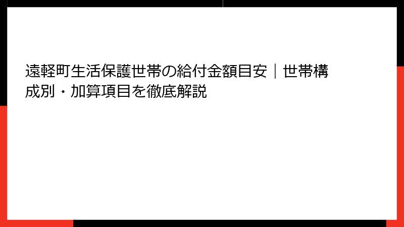 遠軽町生活保護世帯の給付金額目安｜世帯構成別・加算項目を徹底解説