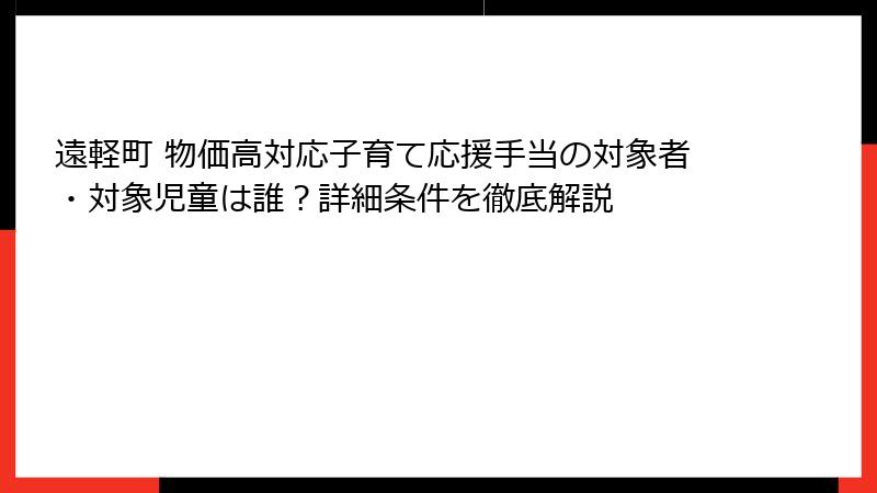 遠軽町 物価高対応子育て応援手当の対象者・対象児童は誰？詳細条件を徹底解説