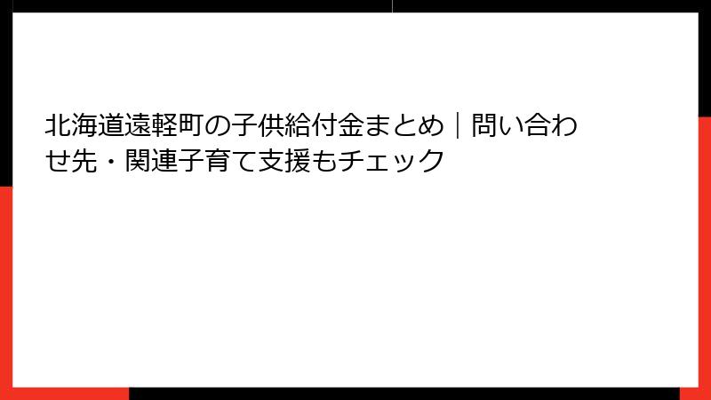 北海道遠軽町の子供給付金まとめ｜問い合わせ先・関連子育て支援もチェック