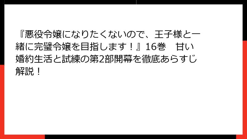 『悪役令嬢になりたくないので、王子様と一緒に完璧令嬢を目指します!』16巻 甘い婚約生活と試練の第2部開幕を徹底あらすじ解説!