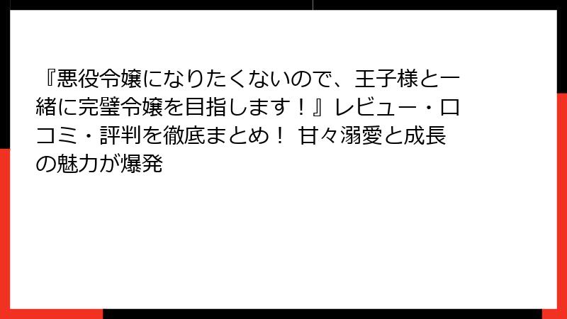 『悪役令嬢になりたくないので、王子様と一緒に完璧令嬢を目指します!』レビュー・口コミ・評判を徹底まとめ! 甘々溺愛と成長の魅力が爆発