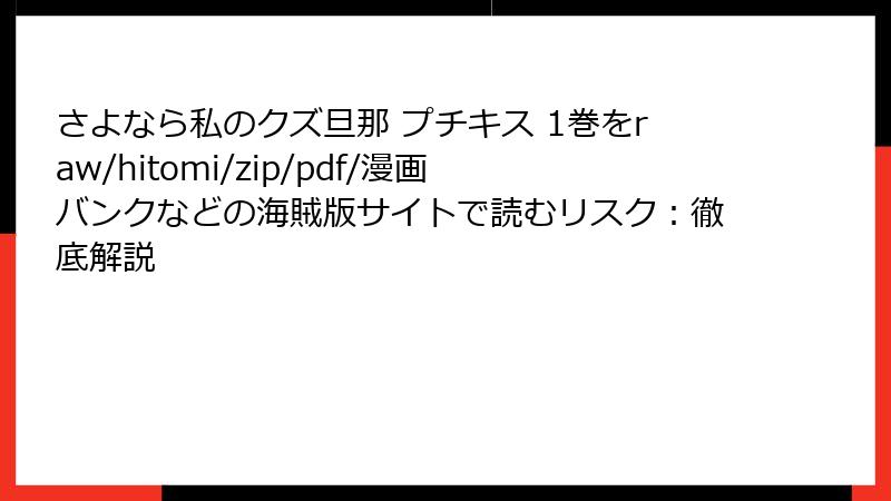 さよなら私のクズ旦那 プチキス 1巻をraw/hitomi/zip/pdf/漫画バンクなどの海賊版サイトで読むリスク：徹底解説