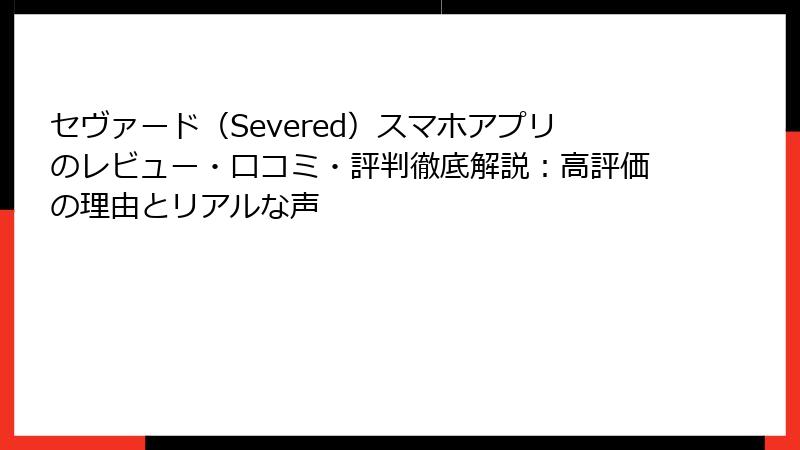 セヴァード(Severed)スマホアプリのレビュー・口コミ・評判徹底解説:高評価の理由とリアルな声