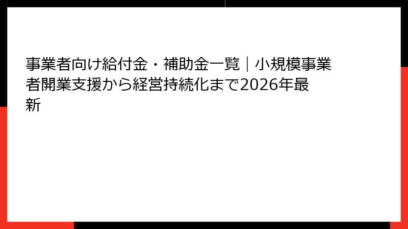 事業者向け給付金・補助金一覧｜小規模事業者開業支援から経営持続化まで2026年最新
