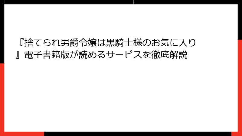 『捨てられ男爵令嬢は黒騎士様のお気に入り』電子書籍版が読めるサービスを徹底解説