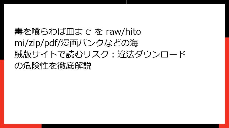 毒を喰らわば皿まで を raw/hitomi/zip/pdf/漫画バンクなどの海賊版サイトで読むリスク：違法ダウンロードの危険性を徹底解説