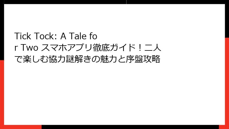 Tick Tock: A Tale for Two スマホアプリ徹底ガイド！二人で楽しむ協力謎解きの魅力と序盤攻略