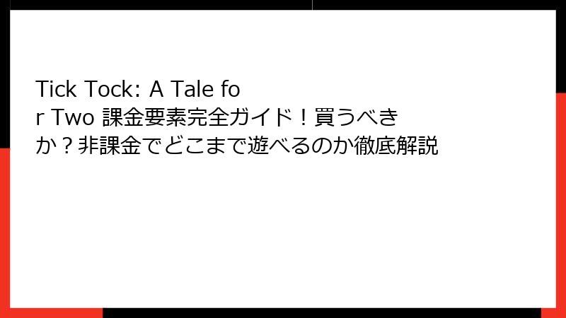 Tick Tock: A Tale for Two 課金要素完全ガイド！買うべきか？非課金でどこまで遊べるのか徹底解説