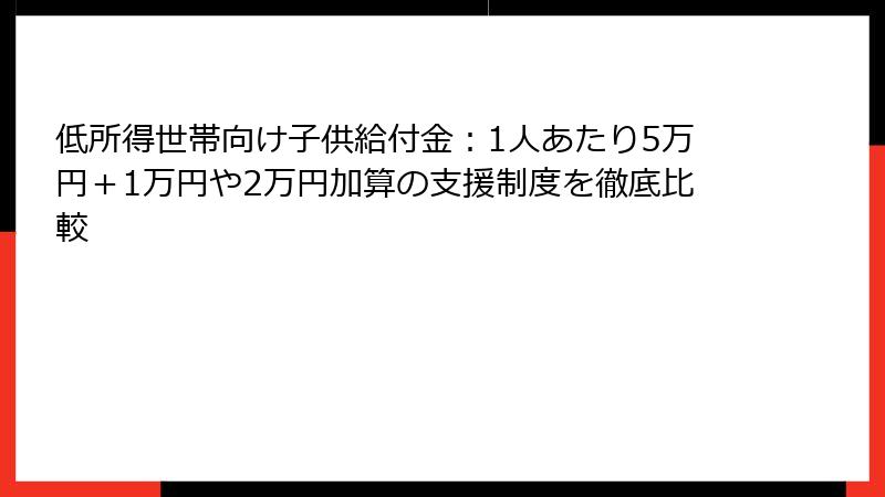 低所得世帯向け子供給付金:1人あたり5万円+1万円や2万円加算の支援制度を徹底比較