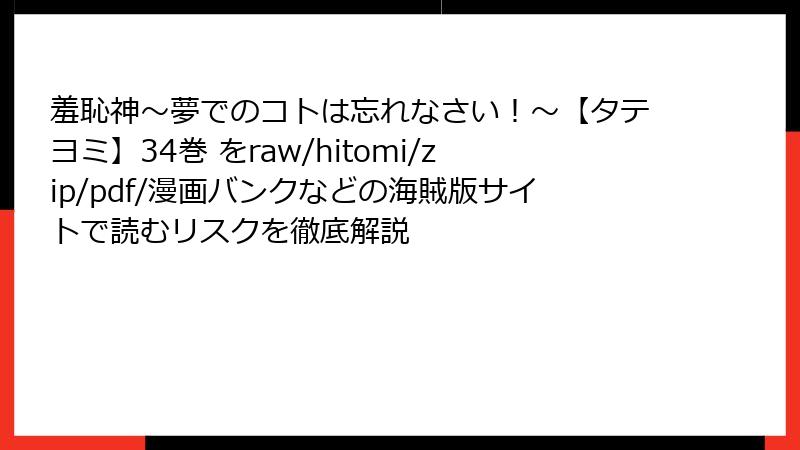 羞恥神～夢でのコトは忘れなさい！～【タテヨミ】34巻 をraw/hitomi/zip/pdf/漫画バンクなどの海賊版サイトで読むリスクを徹底解説