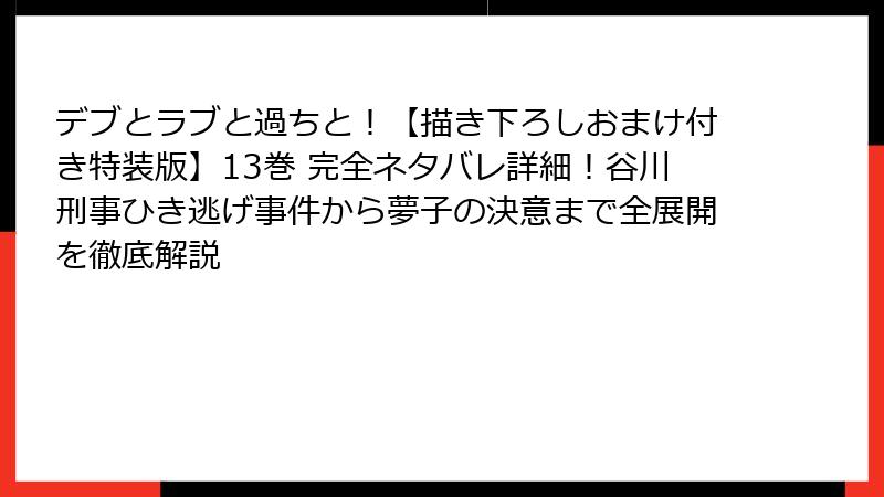 デブとラブと過ちと！【描き下ろしおまけ付き特装版】13巻 完全ネタバレ詳細！谷川刑事ひき逃げ事件から夢子の決意まで全展開を徹底解説