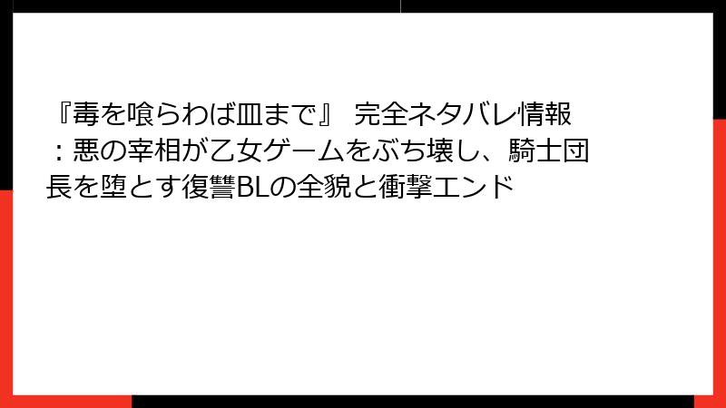 『毒を喰らわば皿まで』 完全ネタバレ情報：悪の宰相が乙女ゲームをぶち壊し、騎士団長を堕とす復讐BLの全貌と衝撃エンド