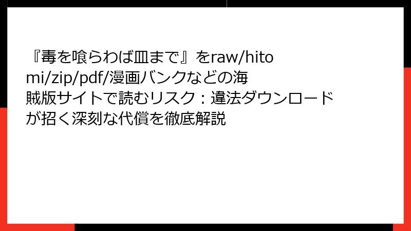 『毒を喰らわば皿まで』をraw/hitomi/zip/pdf/漫画バンクなどの海賊版サイトで読むリスク：違法ダウンロードが招く深刻な代償を徹底解説