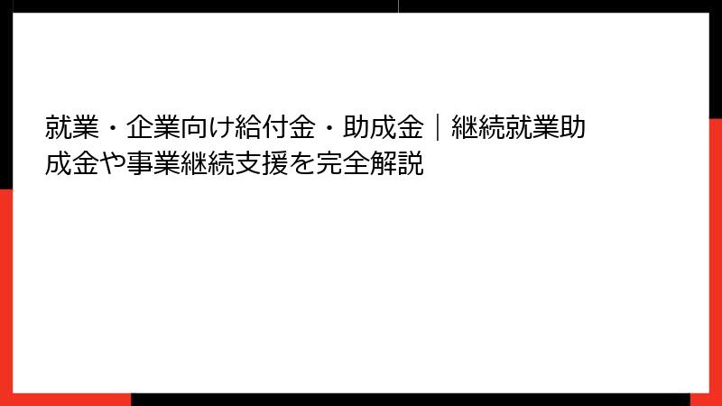 就業・企業向け給付金・助成金｜継続就業助成金や事業継続支援を完全解説