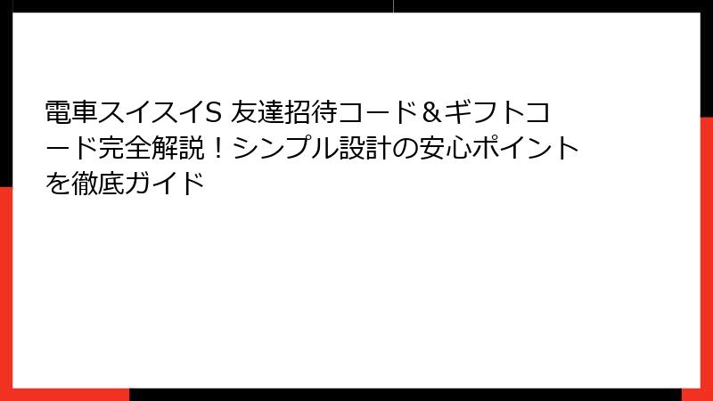 電車スイスイS 友達招待コード＆ギフトコード完全解説！シンプル設計の安心ポイントを徹底ガイド