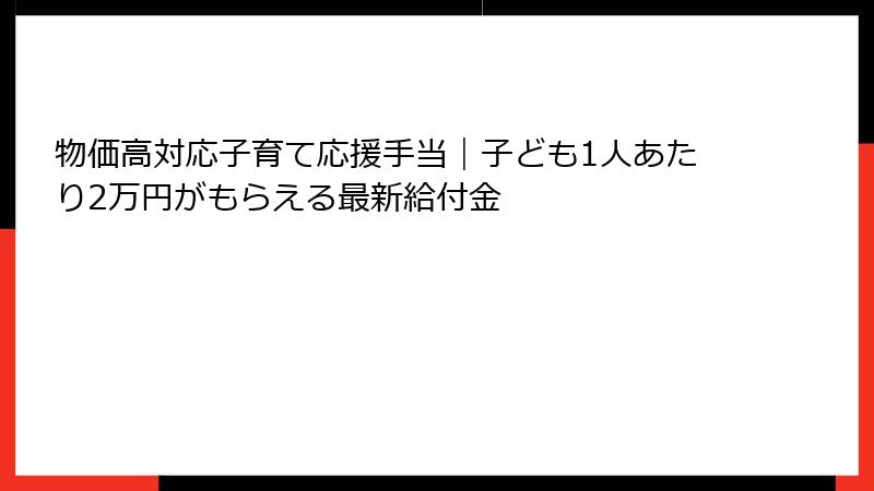 物価高対応子育て応援手当|子ども1人あたり2万円がもらえる最新給付金