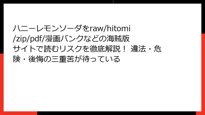ハニーレモンソーダをraw/hitomi/zip/pdf/漫画バンクなどの海賊版サイトで読むリスクを徹底解説！ 違法・危険・後悔の三重苦が待っている