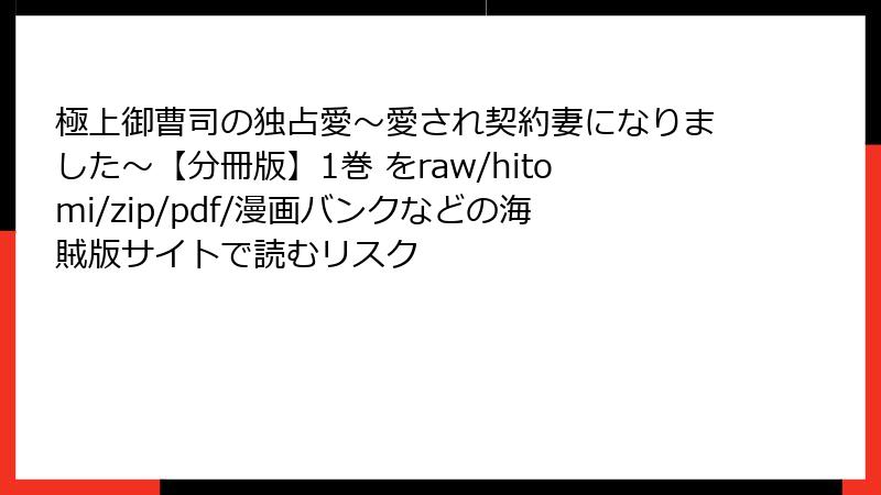 極上御曹司の独占愛～愛され契約妻になりました～【分冊版】1巻 をraw/hitomi/zip/pdf/漫画バンクなどの海賊版サイトで読むリスク