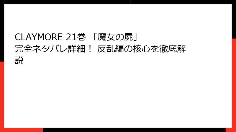 CLAYMORE 21巻 「魔女の屍」 完全ネタバレ詳細！ 反乱編の核心を徹底解説