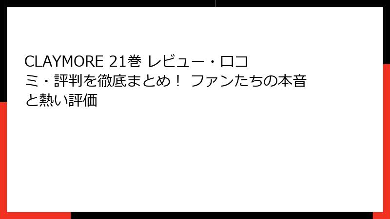 CLAYMORE 21巻 レビュー・口コミ・評判を徹底まとめ！ ファンたちの本音と熱い評価