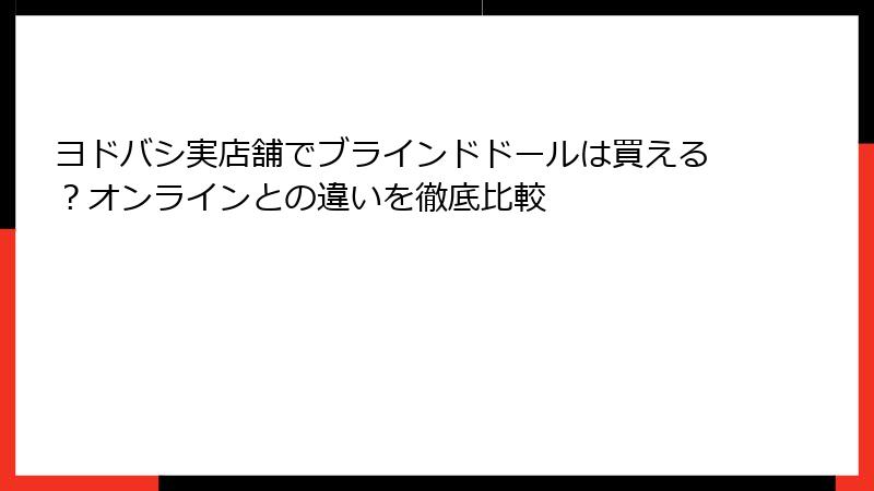 ヨドバシ実店舗でブラインドドールは買える？オンラインとの違いを徹底比較