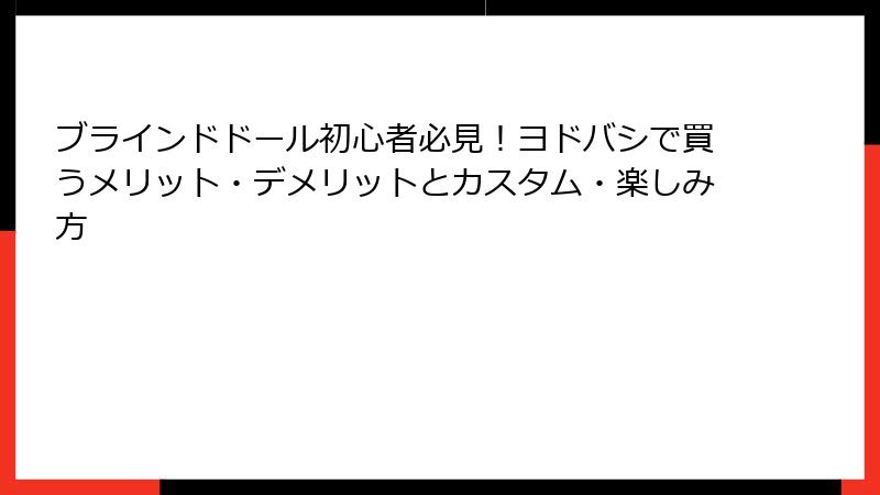 ブラインドドール初心者必見！ヨドバシで買うメリット・デメリットとカスタム・楽しみ方