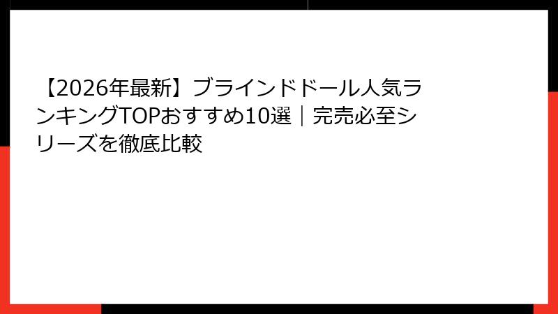 【2026年最新】ブラインドドール人気ランキングTOPおすすめ10選｜完売必至シリーズを徹底比較