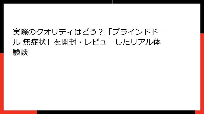 実際のクオリティはどう？「ブラインドドール 無症状」を開封・レビューしたリアル体験談