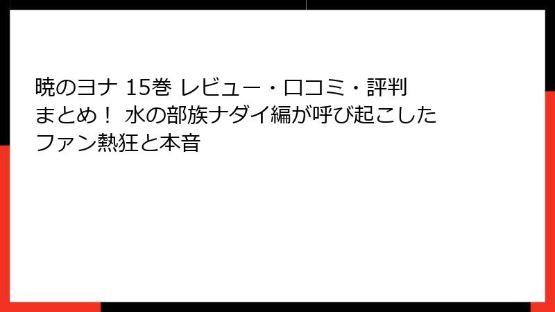 暁のヨナ 15巻 レビュー・口コミ・評判まとめ! 水の部族ナダイ編が呼び起こしたファン熱狂と本音