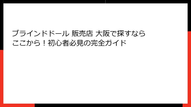 ブラインドドール 販売店 大阪で探すならここから！初心者必見の完全ガイド