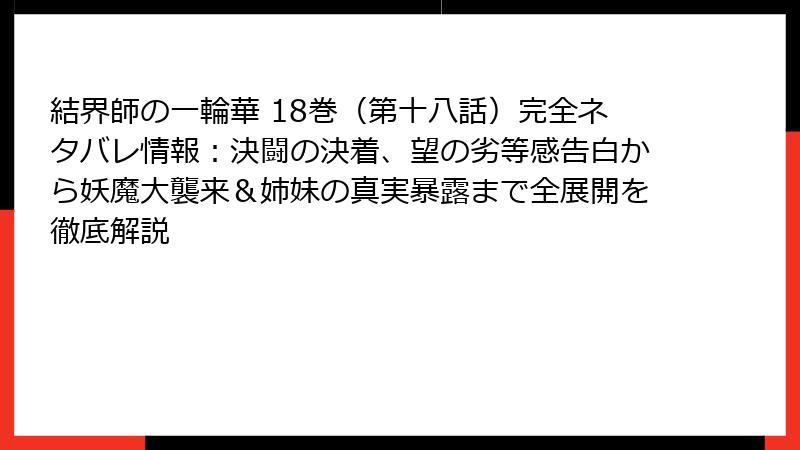 結界師の一輪華 18巻（第十八話）完全ネタバレ情報：決闘の決着、望の劣等感告白から妖魔大襲来＆姉妹の真実暴露まで全展開を徹底解説