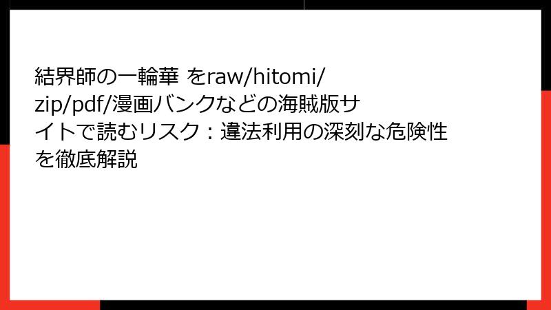 結界師の一輪華 をraw/hitomi/zip/pdf/漫画バンクなどの海賊版サイトで読むリスク：違法利用の深刻な危険性を徹底解説