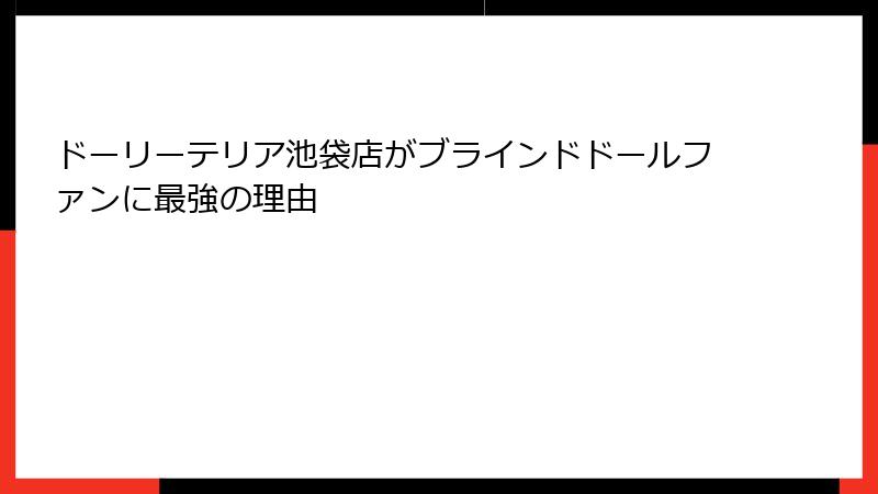 ドーリーテリア池袋店がブラインドドールファンに最強の理由