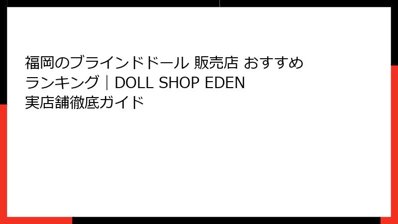 福岡のブラインドドール 販売店 おすすめランキング｜DOLL SHOP EDEN実店舗徹底ガイド