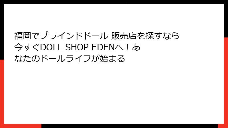 福岡でブラインドドール 販売店を探すなら今すぐDOLL SHOP EDENへ！あなたのドールライフが始まる
