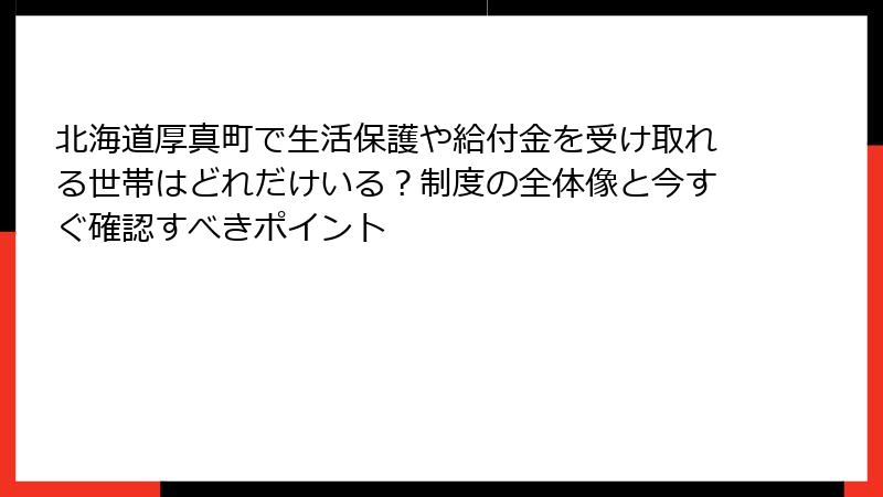 北海道厚真町で生活保護や給付金を受け取れる世帯はどれだけいる？制度の全体像と今すぐ確認すべきポイント