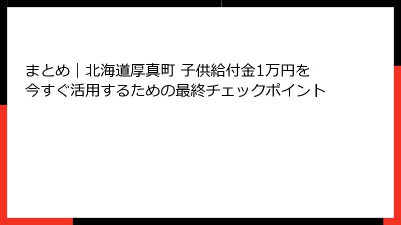 まとめ|北海道厚真町 子供給付金1万円を今すぐ活用するための最終チェックポイント