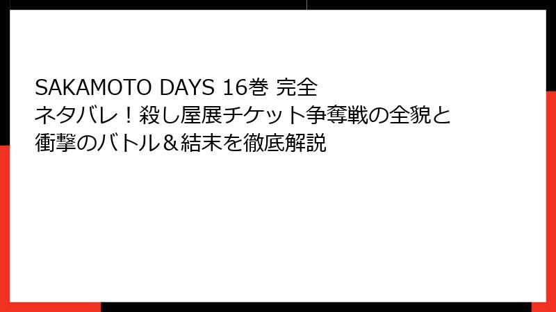SAKAMOTO DAYS 16巻 完全ネタバレ！殺し屋展チケット争奪戦の全貌と衝撃のバトル＆結末を徹底解説