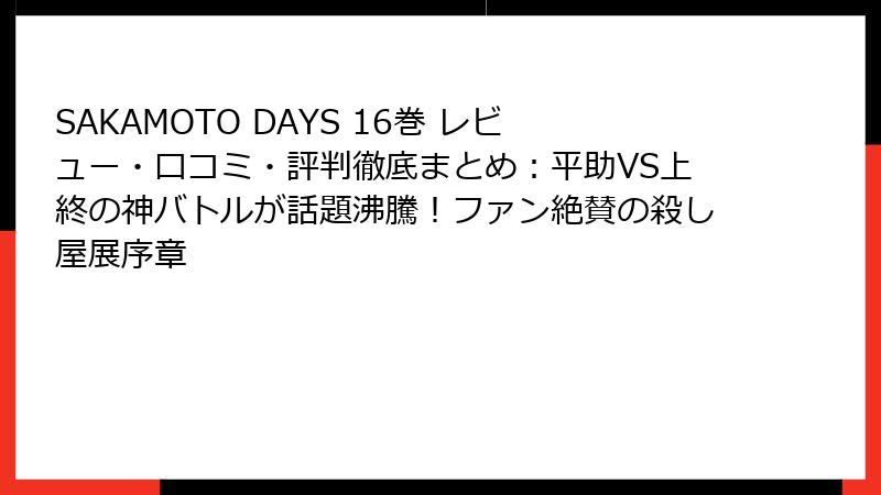 SAKAMOTO DAYS 16巻 レビュー・口コミ・評判徹底まとめ：平助VS上終の神バトルが話題沸騰！ファン絶賛の殺し屋展序章