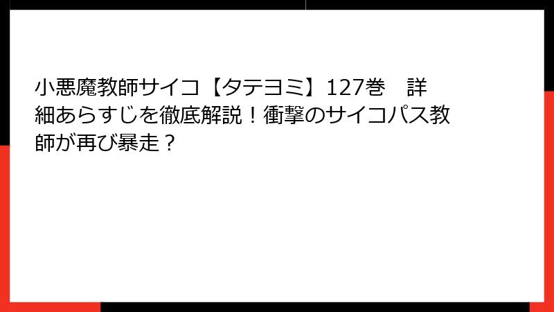 小悪魔教師サイコ【タテヨミ】127巻　詳細あらすじを徹底解説！衝撃のサイコパス教師が再び暴走？