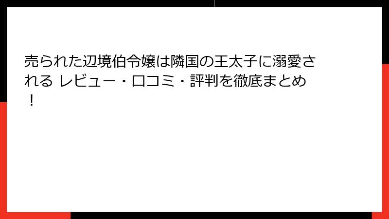 売られた辺境伯令嬢は隣国の王太子に溺愛される レビュー・口コミ・評判を徹底まとめ!