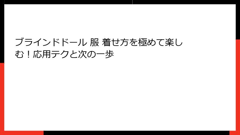 ブラインドドール 服 着せ方を極めて楽しむ！応用テクと次の一歩