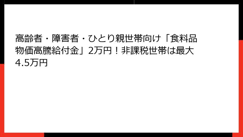 高齢者・障害者・ひとり親世帯向け「食料品物価高騰給付金」2万円！非課税世帯は最大4.5万円