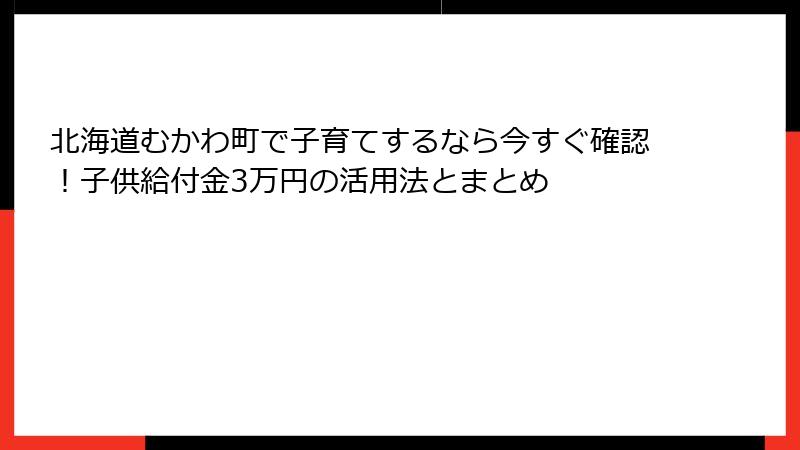 北海道むかわ町で子育てするなら今すぐ確認！子供給付金3万円の活用法とまとめ